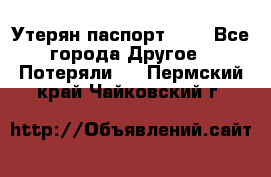 Утерян паспорт.  . - Все города Другое » Потеряли   . Пермский край,Чайковский г.